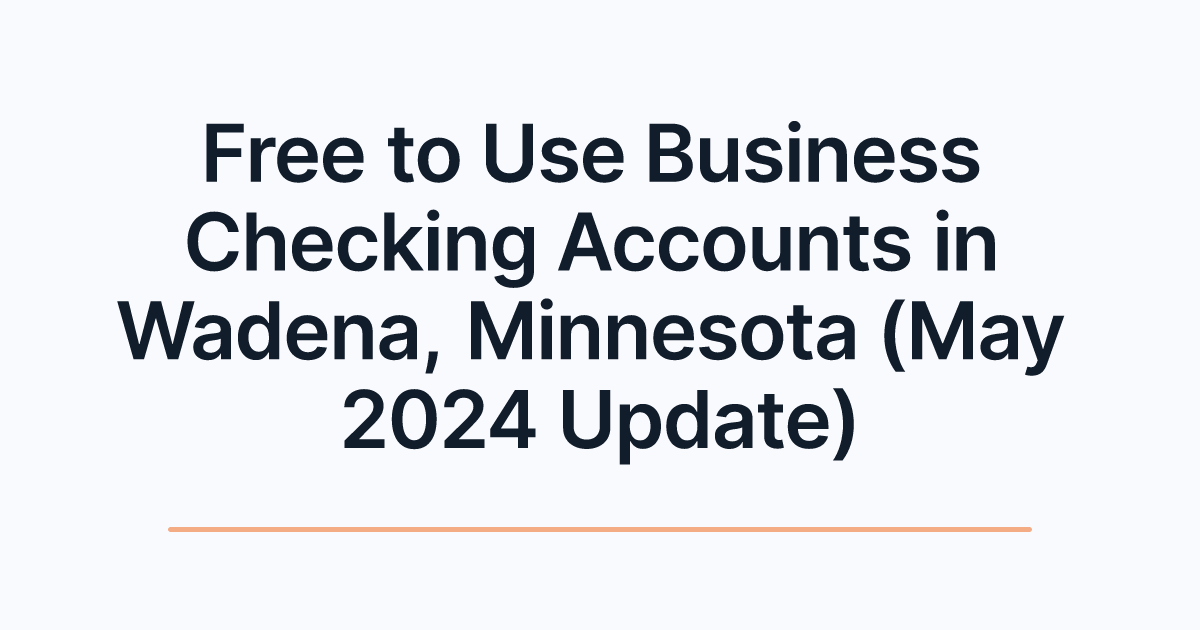 Free to Use Business Checking Accounts in Wadena, Minnesota (May 2024 Update)
